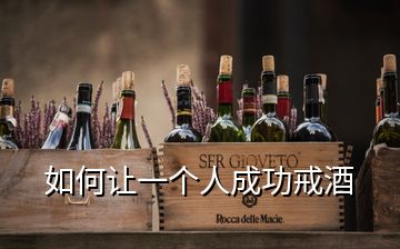 如何讓一個(gè)人成功戒酒