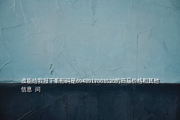 誰(shuí)能給我報(bào)下條形碼是6948917003520的商品價(jià)格和其他信息  問