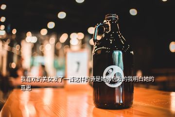 我喜歡的美女發(fā)了一首這樣的詩(shī)是她微信發(fā)的我明白她的意思