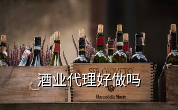 酒業(yè)代理好做嗎