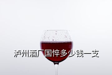 瀘州酒廠國悴多少錢一支