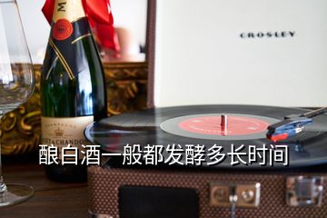 釀白酒一般都發(fā)酵多長時間