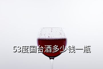 53度國臺酒多少錢一瓶