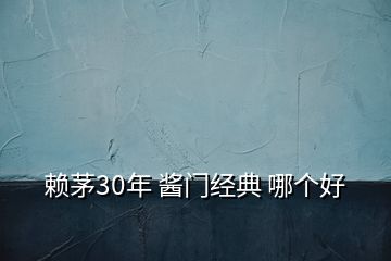 賴茅30年 醬門(mén)經(jīng)典 哪個(gè)好