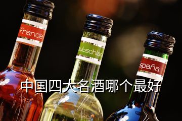 中國四大名酒哪個(gè)最好