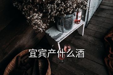 宜賓產(chǎn)什么酒