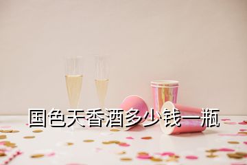 國(guó)色天香酒多少錢一瓶