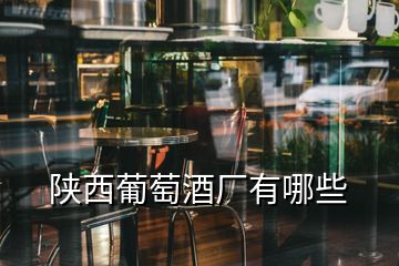 陜西葡萄酒廠有哪些