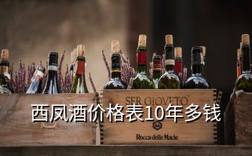 西鳳酒價(jià)格表10年多錢