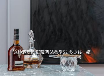 這種酒西風(fēng) 御藏酒 濃香型52 多少錢(qián)一瓶