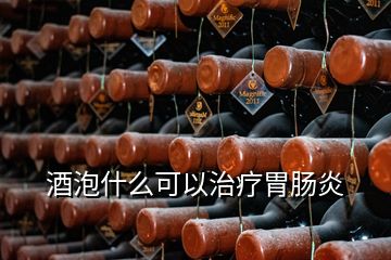 酒泡什么可以治療胃腸炎