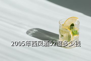 2005年西鳳酒52度多少錢