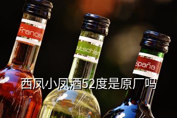 西鳳小鳳酒52度是原廠嗎