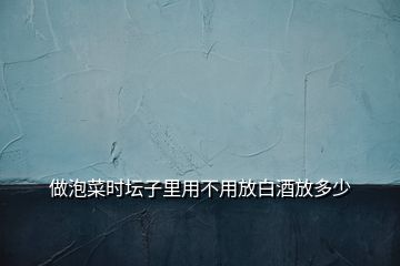 做泡菜時(shí)壇子里用不用放白酒放多少