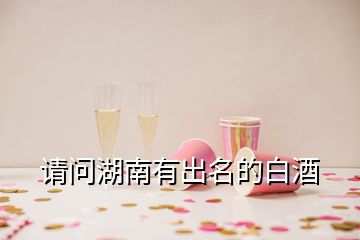 請(qǐng)問(wèn)湖南有出名的白酒