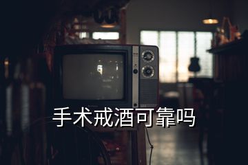 手術(shù)戒酒可靠嗎