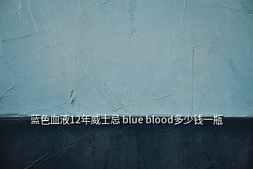 藍色血液12年威士忌 blue blood多少錢一瓶