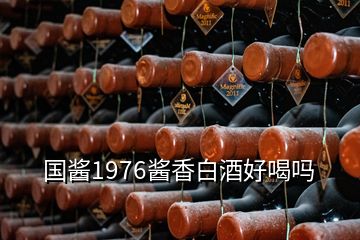 國醬1976醬香白酒好喝嗎