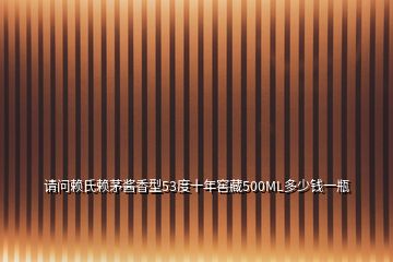 請(qǐng)問賴氏賴茅醬香型53度十年窖藏500ML多少錢一瓶