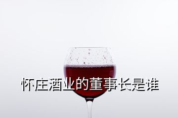 懷莊酒業(yè)的董事長是誰