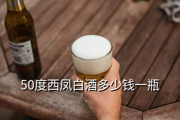 50度西鳳白酒多少錢一瓶