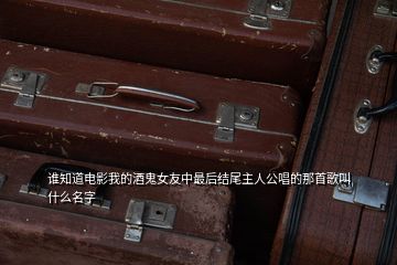 誰知道電影我的酒鬼女友中最后結(jié)尾主人公唱的那首歌叫什么名字