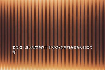 酒鬼酒一直以醞釀湘西千年文化傳承湘西古老秘方自居號稱