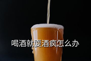 喝酒就耍酒瘋怎么辦