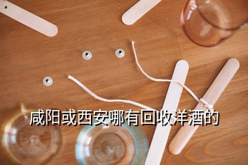 咸陽(yáng)或西安哪有回收洋酒的