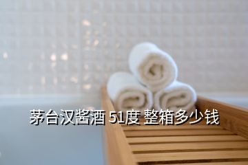 茅臺(tái)漢醬酒 51度 整箱多少錢(qián)