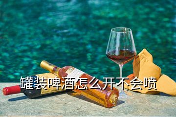 罐裝啤酒怎么開不會噴