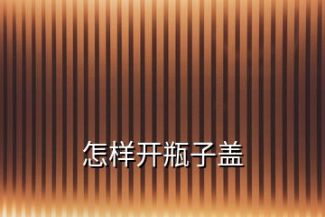 怎樣開瓶子蓋