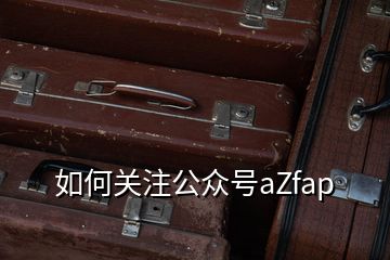 如何關(guān)注公眾號aZfap