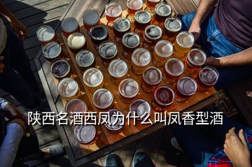 陜西名酒西鳳為什么叫鳳香型酒