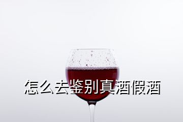 怎么去鑒別真酒假酒