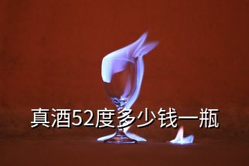 真酒52度多少錢一瓶