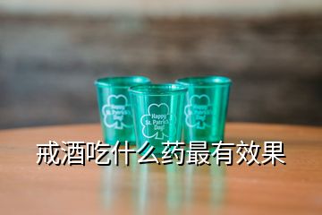 戒酒吃什么藥最有效果