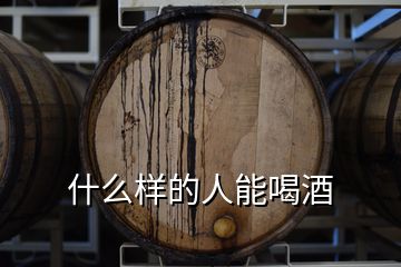 什么樣的人能喝酒