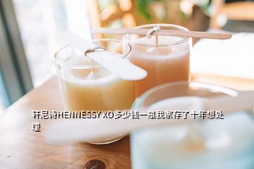 軒尼詩HENNESSY XO多少錢一瓶我家存了十年想處理