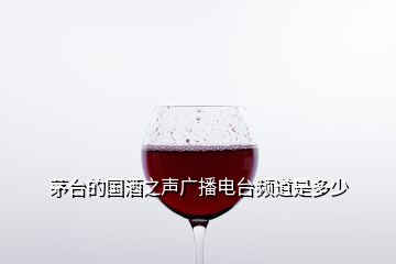 茅臺(tái)的國(guó)酒之聲廣播電臺(tái)頻道是多少