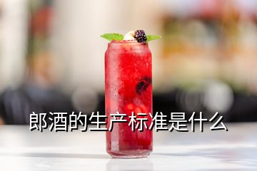 郎酒的生產(chǎn)標準是什么