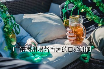 廣東潮州喝醬香酒的口感如何