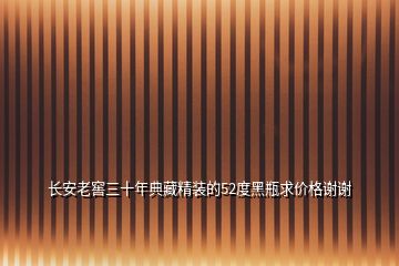 長安老窖三十年典藏精裝的52度黑瓶求價格謝謝