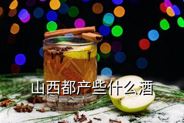 山西都產(chǎn)些什么酒