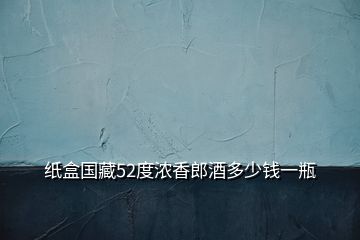 紙盒國(guó)藏52度濃香郎酒多少錢一瓶