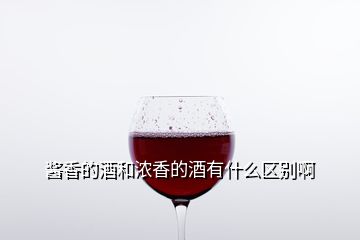 醬香的酒和濃香的酒有什么區(qū)別啊