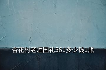 杏花村老酒國禮561多少錢1瓶