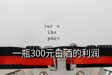 一瓶300元白酒的利潤(rùn)