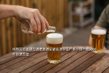 純糧固態(tài)發(fā)酵白酒老貢酒安徽省酒業(yè)生產(chǎn)多少錢一瓶2000年份酒百度