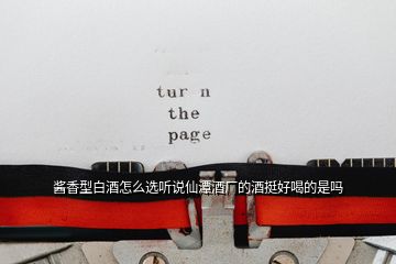 醬香型白酒怎么選聽(tīng)說(shuō)仙潭酒廠的酒挺好喝的是嗎